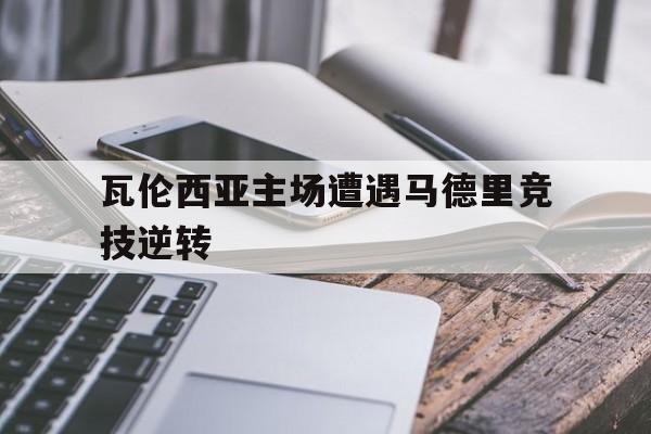九州真人-瓦伦西亚主场遭遇马德里竞技逆转