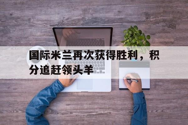 九州-国际米兰再次获得胜利，积分追赶领头羊