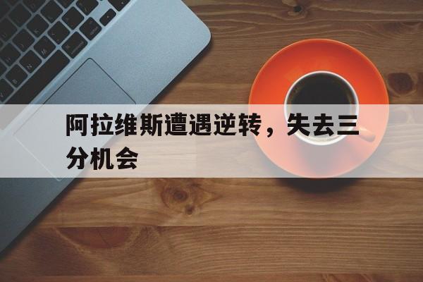 九州-阿拉维斯遭遇逆转，失去三分机会