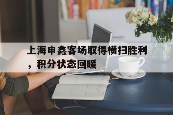 包含上海申鑫客场取得横扫胜利，积分状态回暖的词条