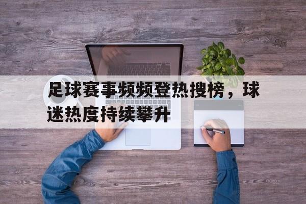 九州真人-足球赛事频频登热搜榜，球迷热度持续攀升的简单介绍